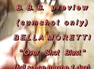 B.B.B. preview: Bella Moretti "Over Shot Blast"(cum only) AVI noSloMo